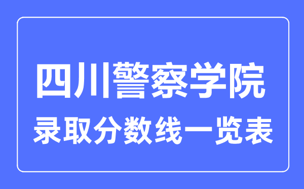 2023年高考多少分能上四川警察学院？附各省录取分数线