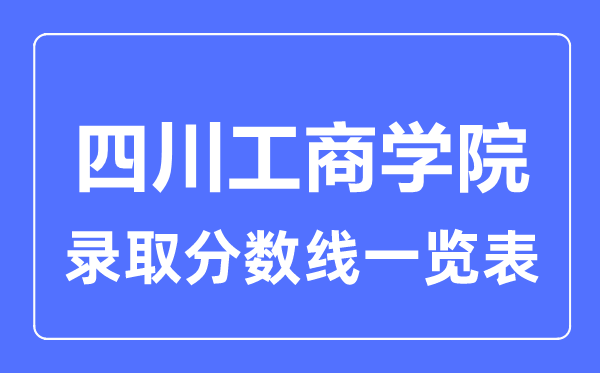 2023年高考多少分能上四川工商学院？附各省录取分数线