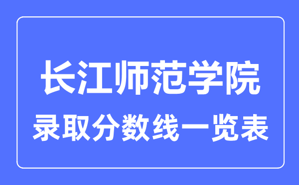 2023年高考多少分能上长江师范学院？附各省录取分数线