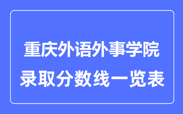 2023年高考多少分能上重庆外语外事学院？附各省录取分数线