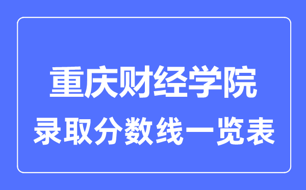 2023年高考多少分能上重庆财经学院？附各省录取分数线