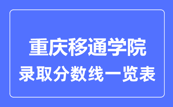 2023年高考多少分能上重庆移通学院？附各省录取分数线