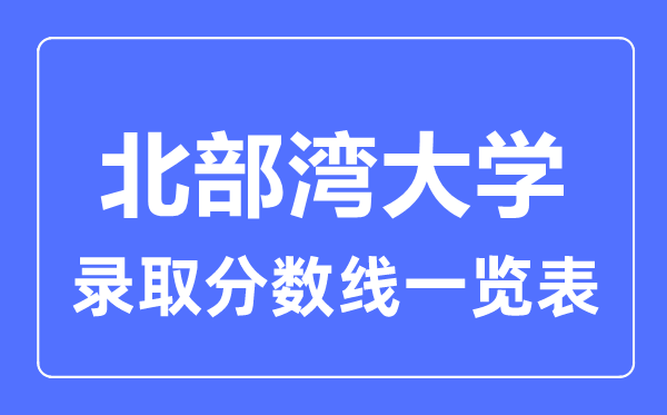 2023年高考多少分能上北部湾大学？附各省录取分数线