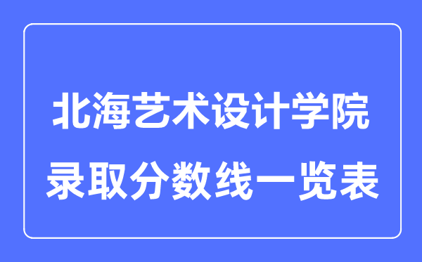 2023年高考多少分能上北海艺术设计学院？附各省录取分数线