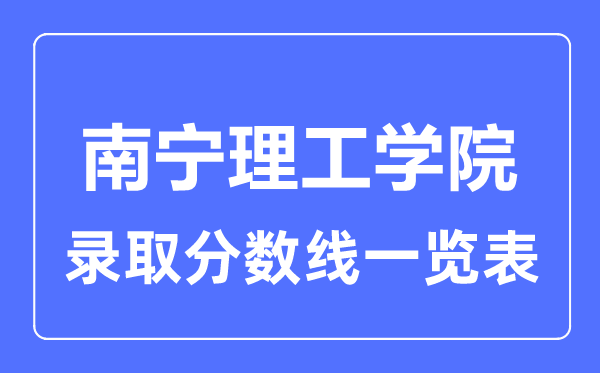 2023年高考多少分能上南宁理工学院？附各省录取分数线