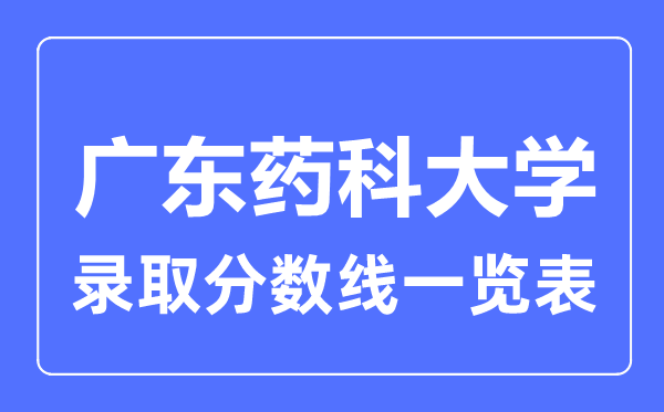 2023年高考多少分能上广东药科大学？附各省录取分数线