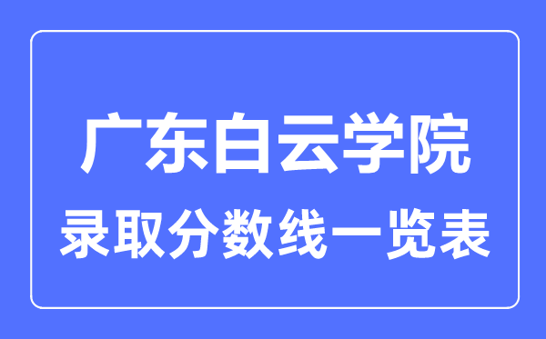 2023年高考多少分能上广东白云学院？附各省录取分数线