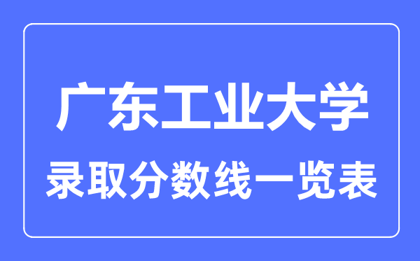 2023年高考多少分能上广东工业大学？附各省录取分数线