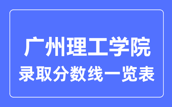 2023年高考多少分能上广州理工学院？附各省录取分数线