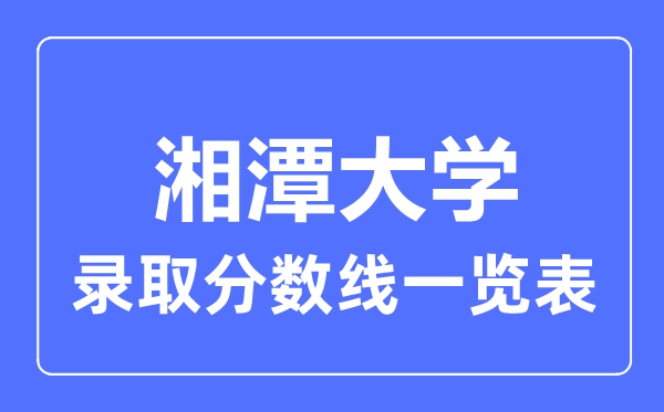 2023年高考多少分能上湘潭大学？附各省录取分数线