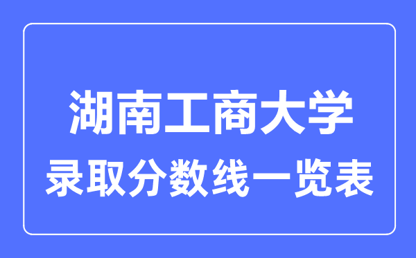 2023年高考多少分能上湖南工商大学？附各省录取分数线