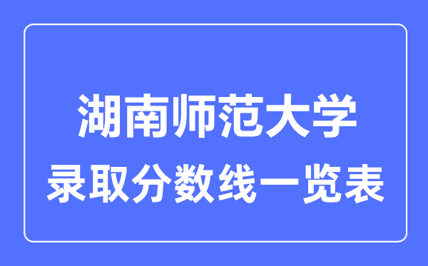 2023年高考多少分能上湖南师范大学？附各省录取分数线