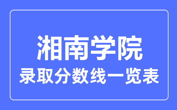 2023年高考多少分能上湘南学院？附各省录取分数线