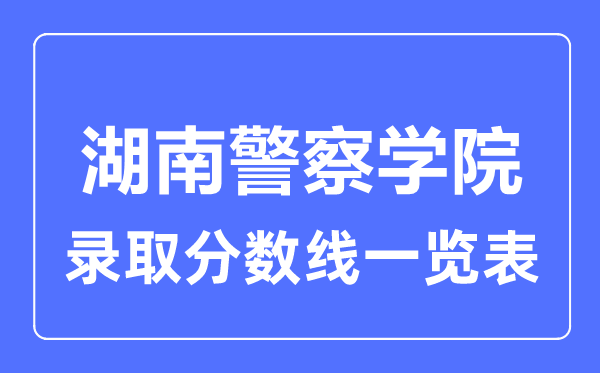 2023年高考多少分能上湖南警察学院？附各省录取分数线