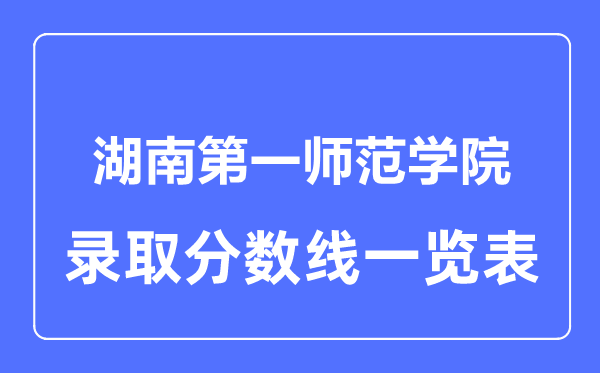 2023年高考多少分能上湖南第一师范学院？附各省录取分数线