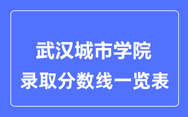 2023年高考多少分能上武汉城市学院？附各省录取分数线