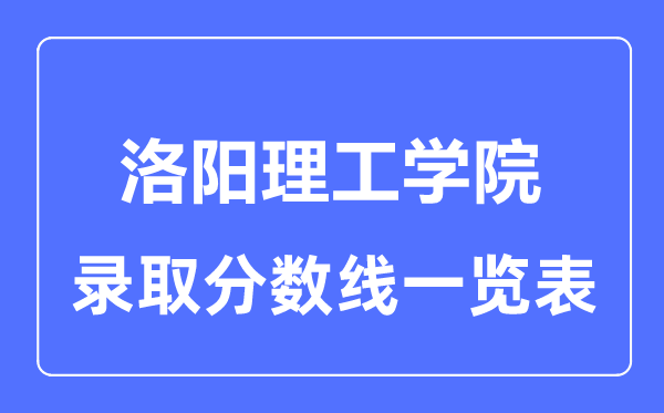 2023年高考多少分能上洛阳理工学院？附各省录取分数线