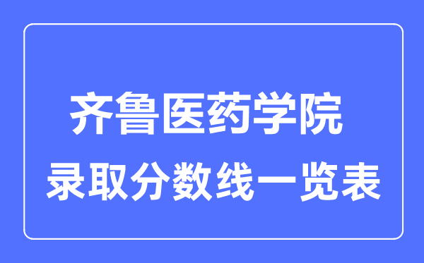 2023年高考多少分能上齐鲁医药学院？附各省录取分数线