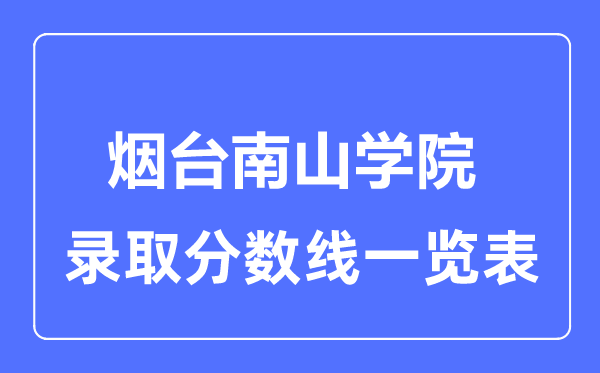 2023年高考多少分能上烟台南山学院？附各省录取分数线