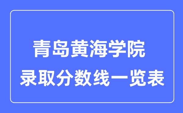 2023年高考多少分能上青岛黄海学院？附各省录取分数线