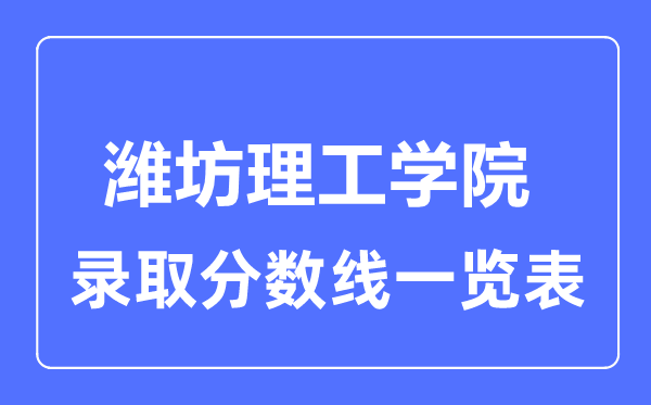 2023年高考多少分能上潍坊理工学院？附各省录取分数线