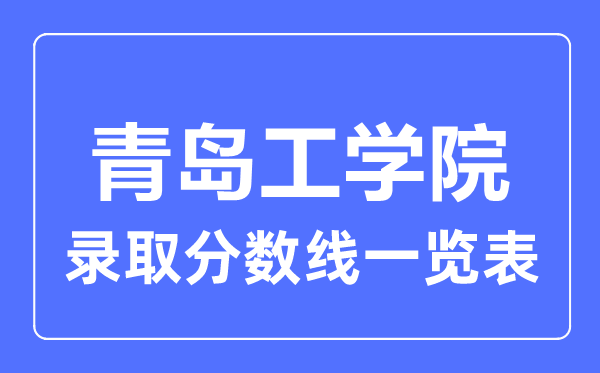 2023年高考多少分能上青岛工学院？附各省录取分数线