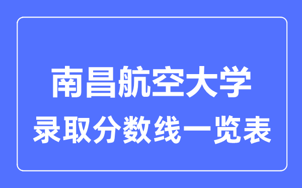 2023年高考多少分能上南昌航空大学？附各省录取分数线