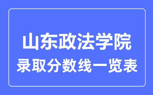 2023年高考多少分能上山東政法學院？附各省錄取分數線