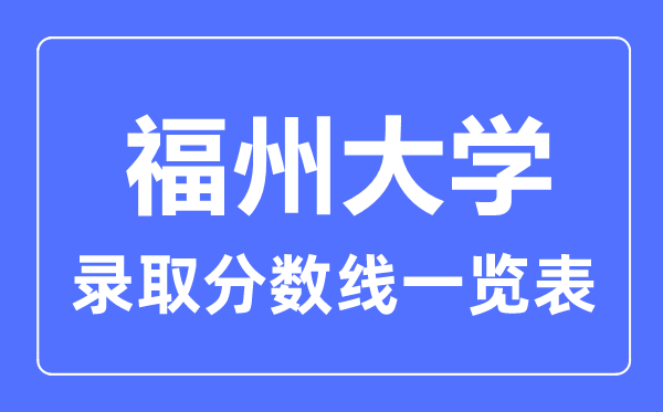 2023年高考多少分能上福州大学？附各省录取分数线