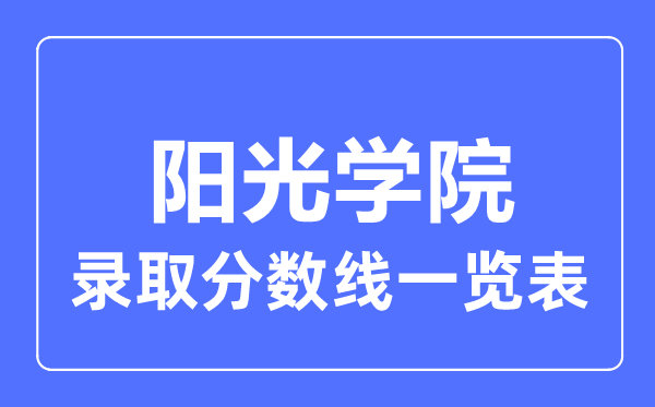 2023年高考多少分能上阳光学院？附各省录取分数线