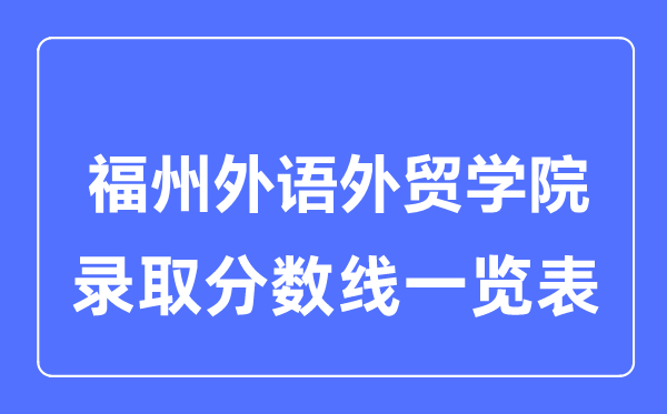 2023年高考多少分能上福州外语外贸学院？附各省录取分数线