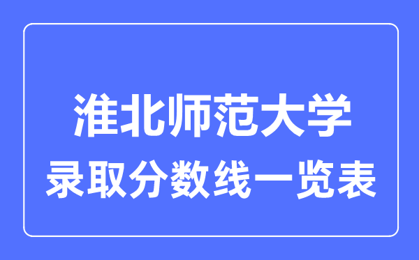 2023年高考多少分能上淮北师范大学？附各省录取分数线