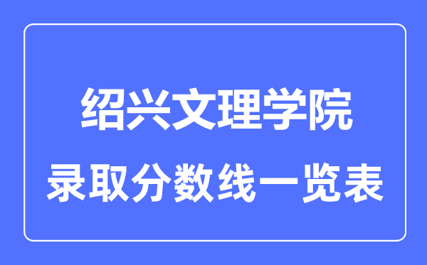 2023年高考多少分能上绍兴文理学院？附各省录取分数线