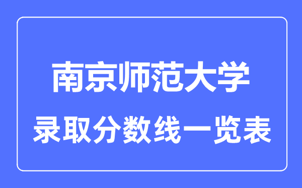 2023年高考多少分能上南京師范大學(xué)？附各省錄取分?jǐn)?shù)線