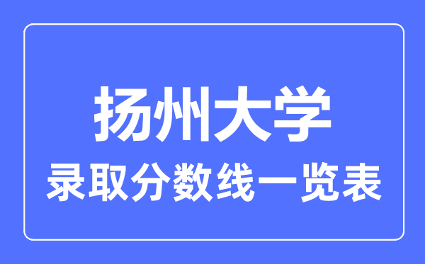 2023年高考多少分能上扬州大学？附各省录取分数线