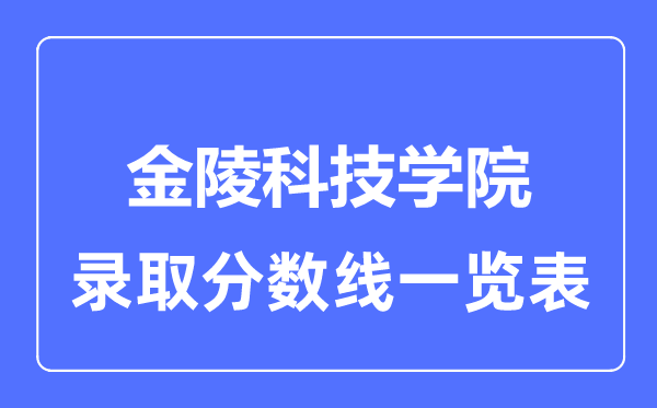 2023年高考多少分能上金陵科技学院？附各省录取分数线