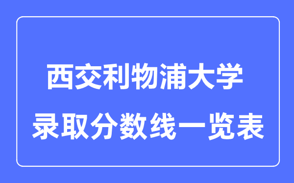 2023年高考多少分能上西交利物浦大学？附各省录取分数线