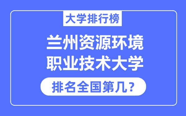 兰州资源环境职业技术大学排名全国第几,2023年最新全国排名多少？