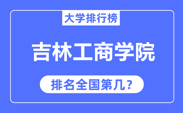 吉林工商学院排名全国第几,2023年最新全国排名多少？