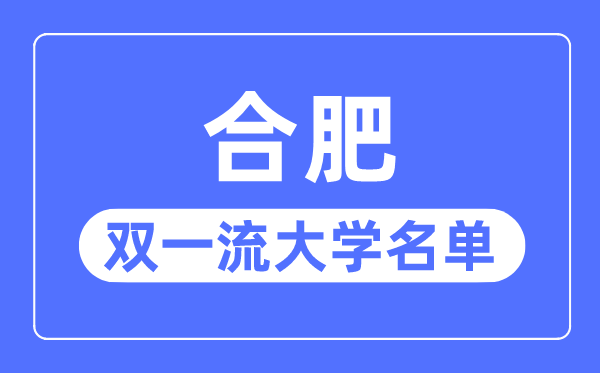 合肥双一流大学有几所,合肥市双一流大学名单（3所）