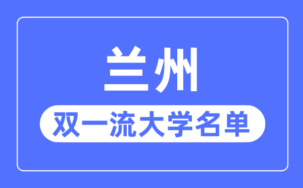 兰州双一流大学有几所,兰州市双一流大学名单（1所）