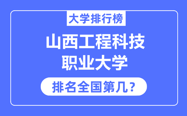 山西工程科技职业大学排名全国第几,2023年最新全国排名多少？