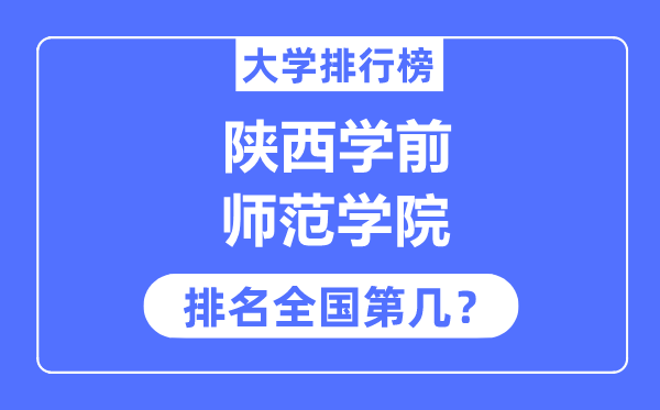 陕西学前师范学院排名全国第几,2023年最新全国排名多少