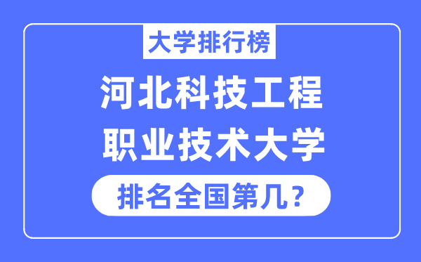 河北科技工程职业技术大学排名全国第几,2023年最新全国排名多少