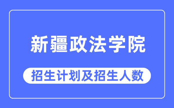 2023年新疆政法学院各省招生计划及各专业招生人数是多少