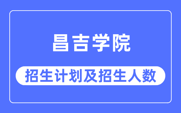 2023年昌吉学院各省招生计划及各专业招生人数是多少