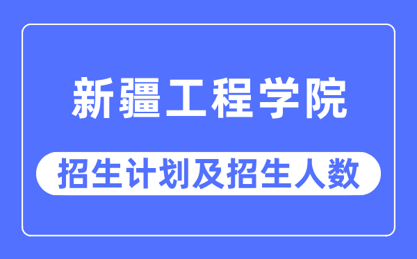 2023年新疆工程学院各省招生计划及各专业招生人数是多少