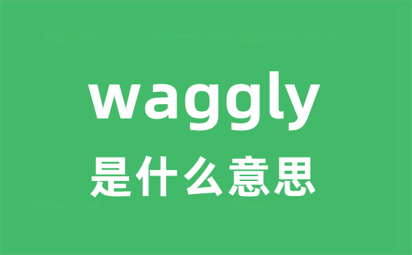 waggly是什么意思