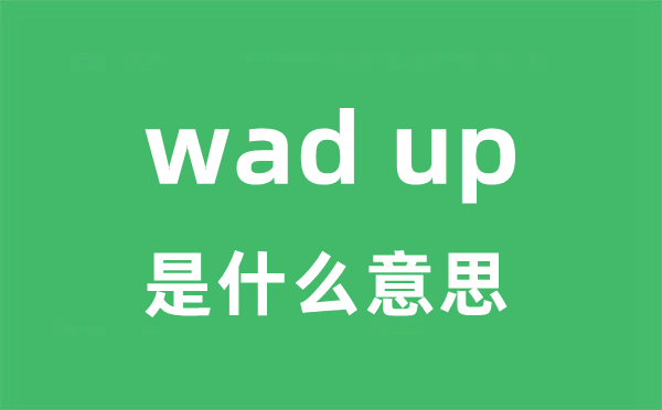 wad up是什么意思