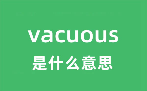 vacuous是什么意思